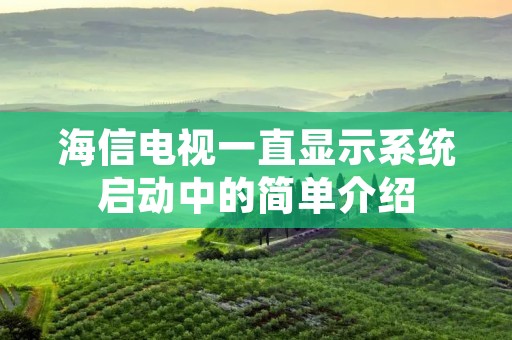 海信电视一直显示系统启动中的简单介绍