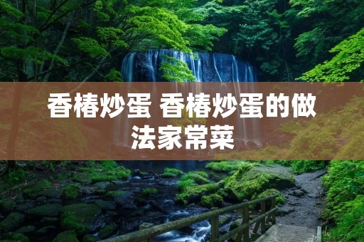 香椿炒蛋 香椿炒蛋的做法家常菜
