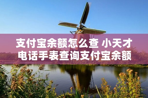 支付宝余额怎么查 小天才电话手表查询支付宝余额怎么查