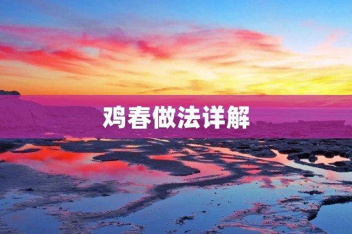 鸡春做法详解：让你做出口感鲜美、香气扑鼻的美食
