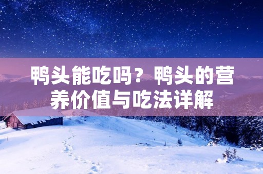 鸭头能吃吗？鸭头的营养价值与吃法详解