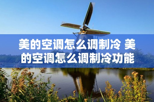 美的空调怎么调制冷 美的空调怎么调制冷功能 美的空调怎么调制冷 美的空调怎么调制冷功能