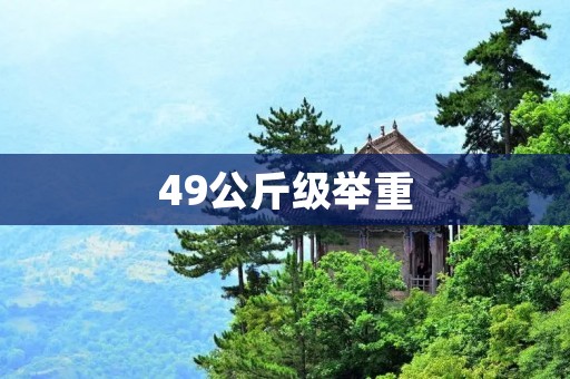 49公斤级举重:你需要知道的一切 49公斤级举重:你需要知道的一切