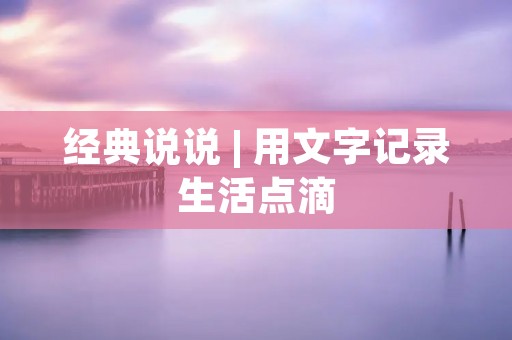 经典说说 | 用文字记录生活点滴