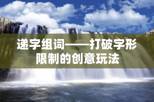 递字组词——打破字形限制的创意玩法 递字组词——打破字形限制的创意玩法