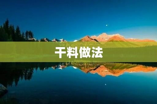 干料做法:让你轻松做出美味佳肴 干料做法:让你轻松做出美味佳肴