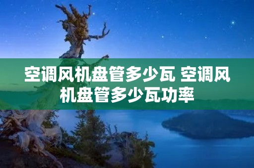 空调风机盘管多少瓦 空调风机盘管多少瓦功率