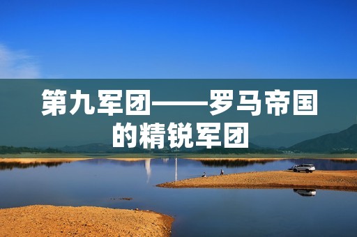 第九军团——罗马帝国的精锐军团