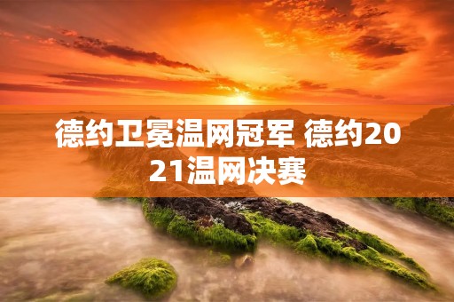 德约卫冕温网冠军 德约2021温网决赛 德约卫冕温网冠军 德约2021温网决赛