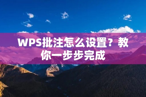 WPS批注怎么设置？教你一步步完成
