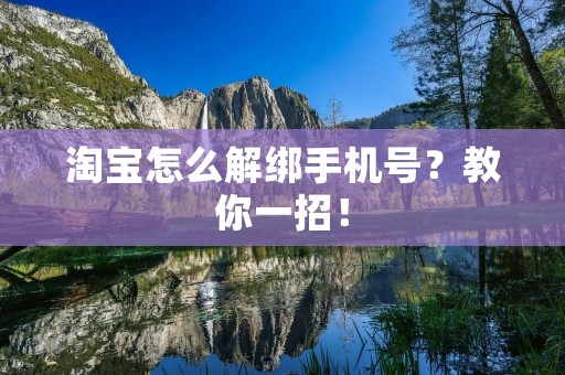 淘宝怎么解绑手机号?教你一招! 淘宝怎么解绑手机号?教你一招!