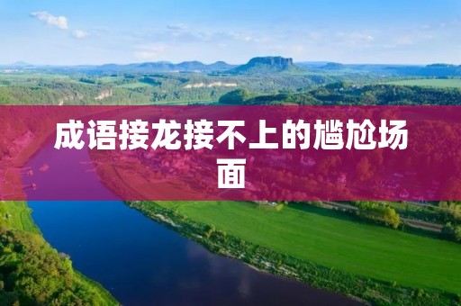 成语接龙接不上的尴尬场面