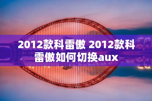 2012款科雷傲 2012款科雷傲如何切换aux