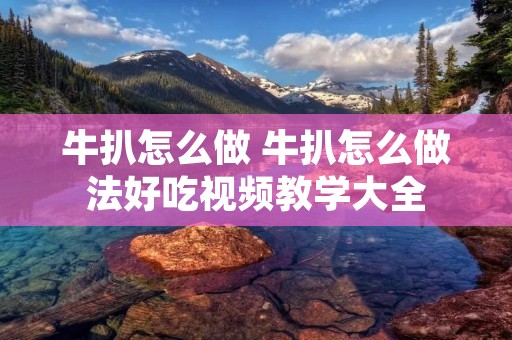 牛扒怎么做 牛扒怎么做法好吃视频教学大全