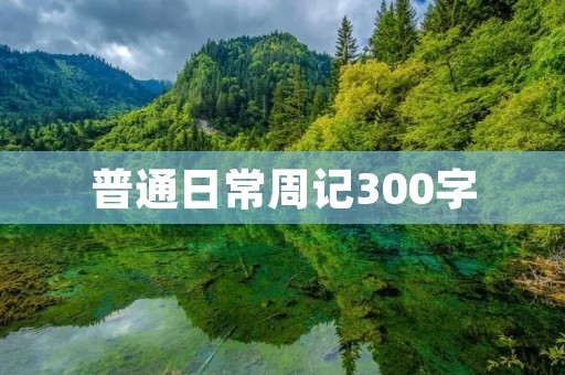 普通日常周记300字 普通日常周记300字