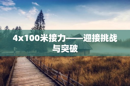4x100米接力——迎接挑战与突破 4x100米接力——迎接挑战与突破
