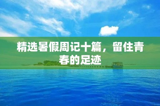 精选暑假周记十篇,留住青春的足迹 精选暑假周记十篇,留住青春的足迹