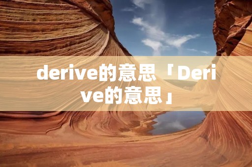 derive的意思「Derive的意思」 derive的意思「Derive的意思」