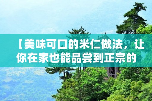 【美味可口的米仁做法，让你在家也能品尝到正宗的口感】
