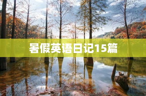 暑假英语日记15篇:我的暑假生活 暑假英语日记15篇:我的暑假生活