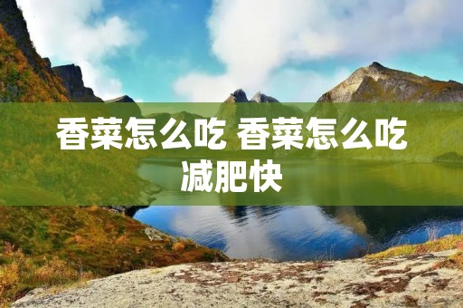 香菜怎么吃 香菜怎么吃减肥快