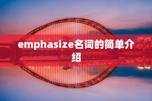 emphasize名词的简单介绍 emphasize名词的简单介绍