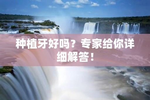 种植牙好吗?专家给你详细解答! 种植牙好吗?专家给你详细解答!