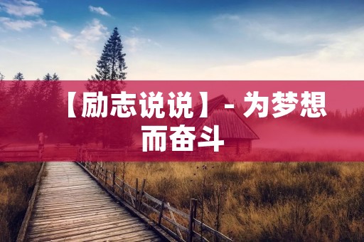 【励志说说】- 为梦想而奋斗
