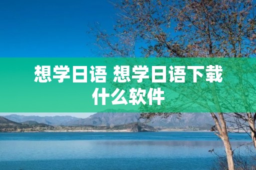 想学日语 想学日语下载什么软件