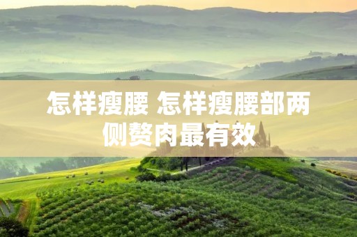 怎样瘦腰 怎样瘦腰部两侧赘肉最有效
