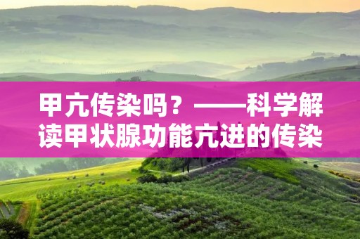 甲亢传染吗？——科学解读甲状腺功能亢进的传染性