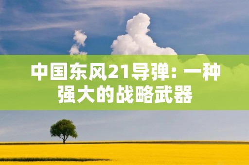 中国东风21导弹: 一种强大的战略武器 中国东风21导弹: 一种强大的战略武器