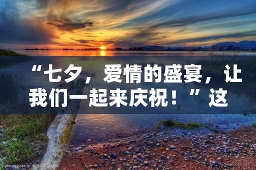 “七夕,爱情的盛宴,让我们一起来庆祝!”这是每年七夕节我最期待的一句话。七夕节,也称为“牛郎织女节”或“双七节”,是中国传统节日之一,每年农历七月初七。这个节日的起源可以追溯到2000多年前的中国汉朝,讲述了牛郎和织女相爱却被嫦娥仙子分开的故事。如今,七夕节已经成为了一个浪漫的节日,人们在这一天表达爱意,传递情感,共同庆祝爱情。