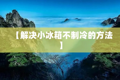 【解决小冰箱不制冷的方法】