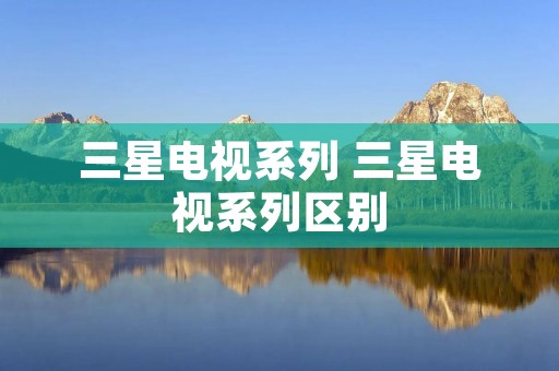 三星电视系列 三星电视系列区别