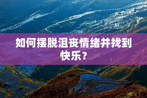 如何摆脱沮丧情绪并找到快乐?
