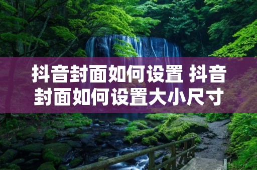 抖音封面如何设置 抖音封面如何设置大小尺寸