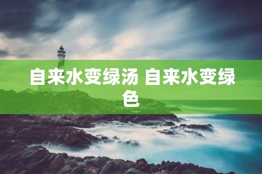 自来水变绿汤 自来水变绿色