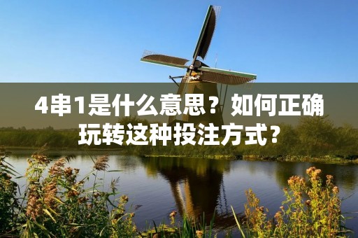4串1是什么意思？如何正确玩转这种投注方式？