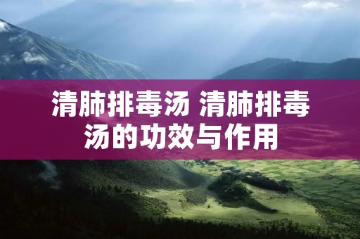 清肺排毒汤 清肺排毒汤的功效与作用