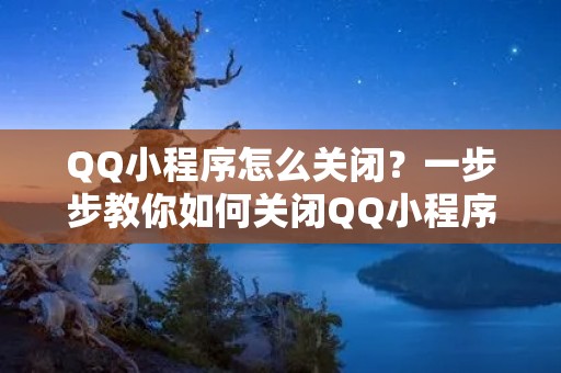 QQ小程序怎么关闭？一步步教你如何关闭QQ小程序！