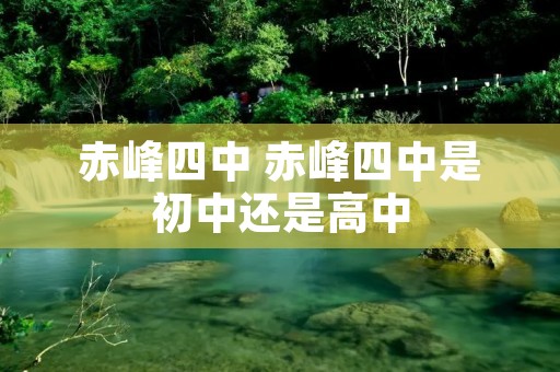 赤峰四中 赤峰四中是初中还是高中