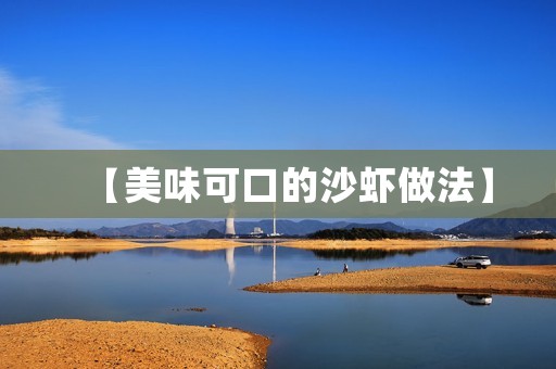【美味可口的沙虾做法】 【美味可口的沙虾做法】