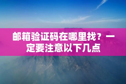 邮箱验证码在哪里找?一定要注意以下几点 邮箱验证码在哪里找?一定要注意以下几点
