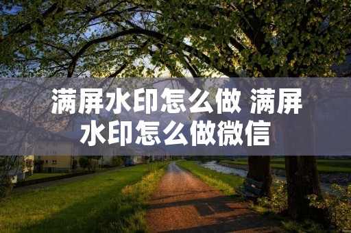 满屏水印怎么做 满屏水印怎么做微信