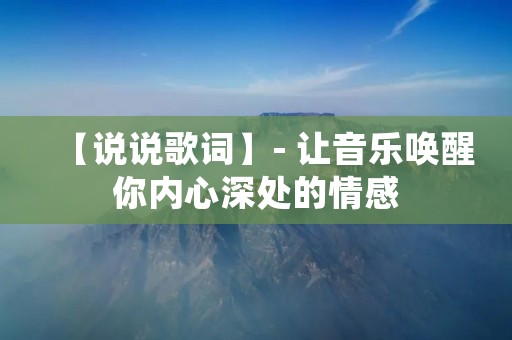 【说说歌词】- 让音乐唤醒你内心深处的情感