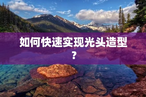如何快速实现光头造型? 如何快速实现光头造型?