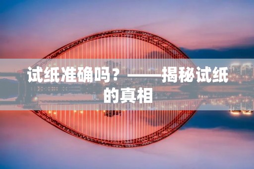 试纸准确吗？——揭秘试纸的真相