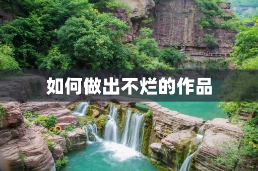 如何做出不烂的作品 如何做出不烂的作品