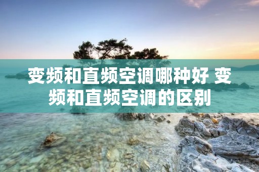 变频和直频空调哪种好 变频和直频空调的区别